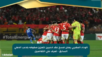 الوداد المغربي يعلن فسخ عقد لاعبين لتعزيز صفوفه بلاعب الأهلي السابق – تعرف على التفاصيل